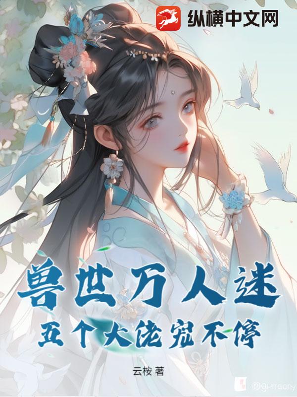 兽世万人迷:五个大佬宠不停