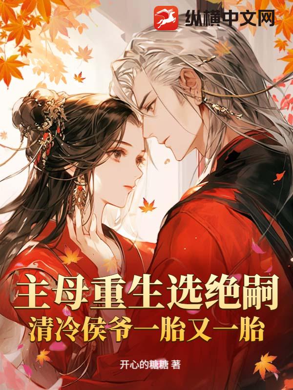 主母重生选绝嗣,清冷侯爷一胎又一胎